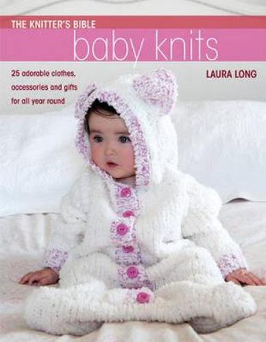 Cover image for Knitter's Bible: Baby Knits: 25 Adorable Clothes, Accessories and Gifts for All Year Round