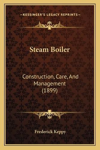 Cover image for Steam Boiler: Construction, Care, and Management (1899)