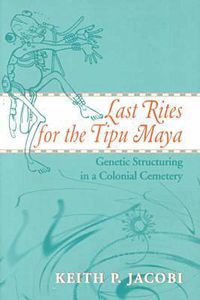 Cover image for Last Rites for the Tipu Maya: Genetic Structuring in a Colonial Cemetery