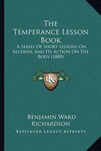 Cover image for The Temperance Lesson Book: A Series of Short Lessons on Alcohol and Its Action on the Body (1880)