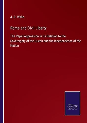 Cover image for Rome and Civil Liberty: The Papal Aggression in its Relation to the Sovereignty of the Queen and the Independence of the Nation