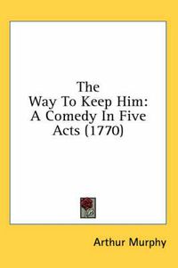 Cover image for The Way to Keep Him: A Comedy in Five Acts (1770)