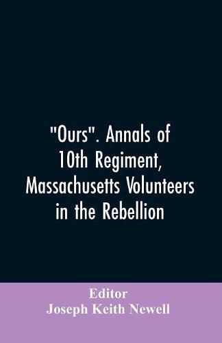 Cover image for Ours. Annals of 10th regiment, Massachusetts volunteers in the rebellion