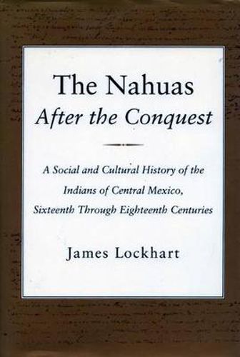 Cover image for The Nahuas After the Conquest: A Social and Cultural History of the Indians of Central Mexico, Sixteenth Through Eighteenth Centuries