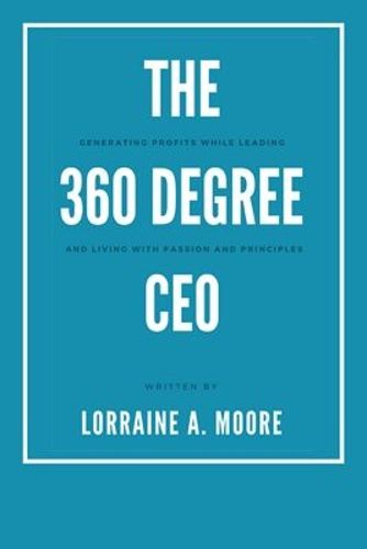 Cover image for The 360 Degree CEO: Generating Profits While Leading and Living with Passion and Principles