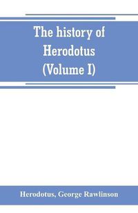 Cover image for The history of Herodotus. (Volume I) A new English version, ed. with copious notes and appendices, illustrating the history and geography of Herodotus, from the most recent sources of information; and embodying the chief results, historical and ethnographical,