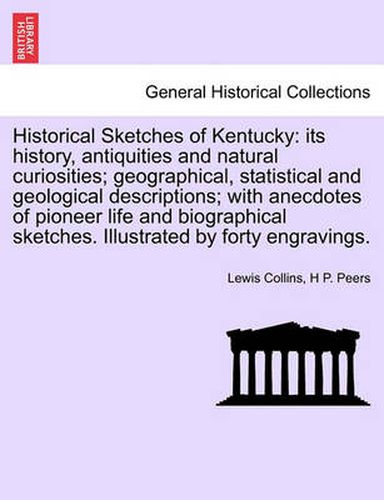 Cover image for Historical Sketches of Kentucky: Its History, Antiquities and Natural Curiosities; Geographical, Statistical and Geological Descriptions; With Anecdotes of Pioneer Life and Biographical Sketches. Illustrated by Forty Engravings.