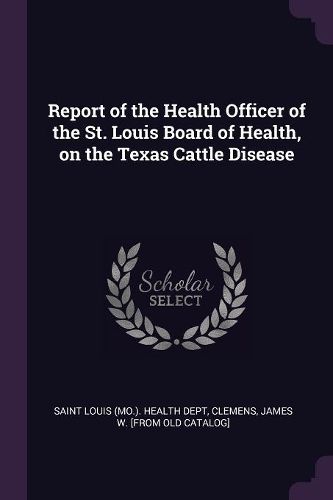 Cover image for Report of the Health Officer of the St. Louis Board of Health, on the Texas Cattle Disease