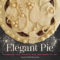 Cover image for Elegant Pie: Transform Your Favorite Pies into Works of Art