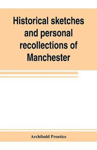 Cover image for Historical sketches and personal recollections of Manchester. Intended to illustrate the progress of public opinion from 1792 to 1832