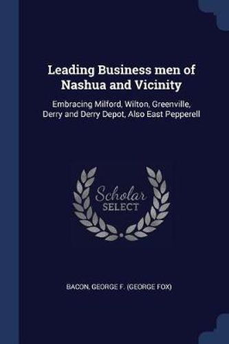 Cover image for Leading Business Men of Nashua and Vicinity: Embracing Milford, Wilton, Greenville, Derry and Derry Depot, Also East Pepperell