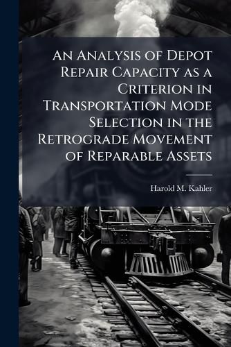 Cover image for An Analysis of Depot Repair Capacity as a Criterion in Transportation Mode Selection in the Retrograde Movement of Reparable Assets