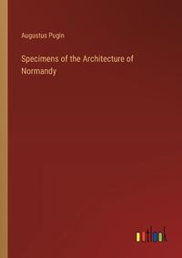 Cover image for Specimens of the Architecture of Normandy