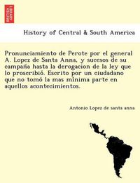 Cover image for Pronunciamiento de Perote por el general A. Lopez de Santa Anna, y sucesos de su campan&#771;a hasta la derogacion de la ley que lo proscribio&#769;. Escrito por un ciudadano que no tomo&#769; la mas mi&#769;nima parte en aquellos acontecimientos.