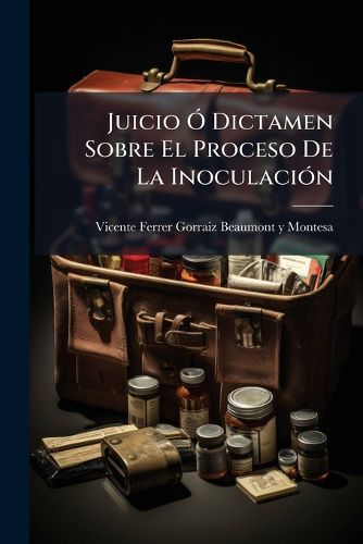 Cover image for Juicio Dictamen Sobre El Proceso de La Inoculaci N: Presentado Al Tribunal de Los Sabios ...