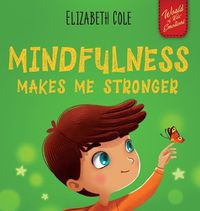 Cover image for Mindfulness Makes Me Stronger: Kid's Book to Find Calm, Keep Focus and Overcome Anxiety (Children's Book for Boys and Girls)