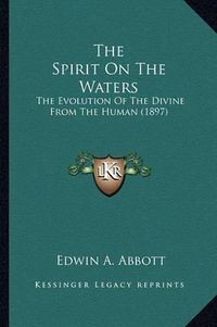 Cover image for The Spirit on the Waters: The Evolution of the Divine from the Human (1897)