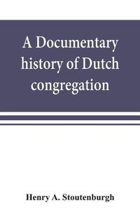 Cover image for A documentary history of Dutch congregation, of Oyster Bay, Queens County, Island of Nassau, now Long Island