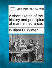 Cover image for A Short Sketch of the History and Principles of Marine Insurance.