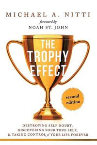 Cover image for The Trophy Effect: Destroying Self-Doubt, Discovering Your True Self, and Taking Control of Your Life Forever!