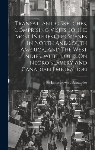 Cover image for Transatlantic Sketches, Comprising Visits To The Most Interesting Scenes In North And South America, And The West Indies. With Notes On Negro Slavery And Canadian Emigration