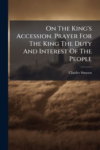 Cover image for On the King's Accession. Prayer for the King the Duty and Interest of the People: A Sermon...