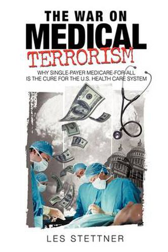 Cover image for The War on Medical Terrorism: Why Single-Payer Medicare-for-All is the Cure for the U.S. Healthcare System