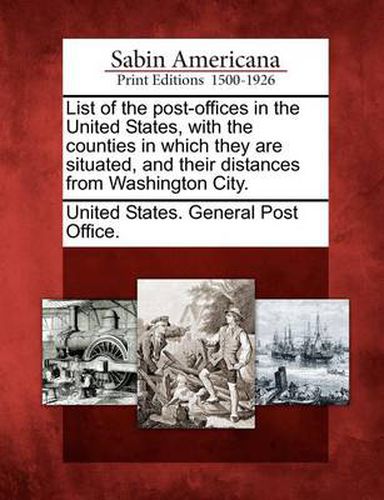 List of the Post-Offices in the United States, with the Counties in Which They Are Situated, and Their Distances from Washington City.