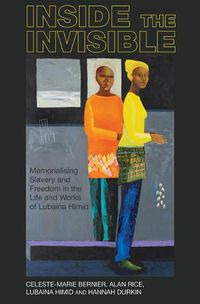 Cover image for Inside the invisible: Memorialising Slavery and Freedom in the Life and Works of Lubaina Himid