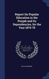 Cover image for Report on Popular Education in the Punjab and Its Dependencies, for the Year 1874-75