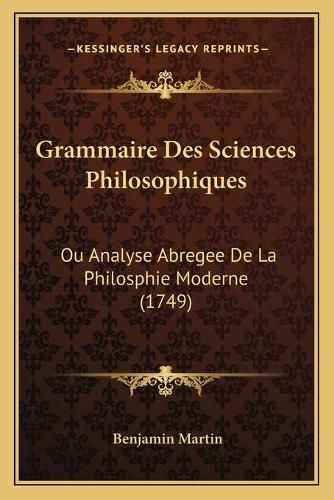 Cover image for Grammaire Des Sciences Philosophiques Grammaire Des Sciences Philosophiques: Ou Analyse Abregee de La Philosphie Moderne (1749) Ou Analyse Abregee de La Philosphie Moderne (1749)