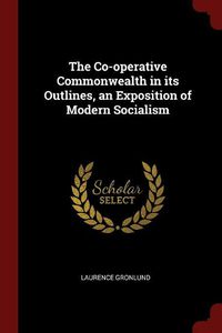 Cover image for The Co-Operative Commonwealth in Its Outlines, an Exposition of Modern Socialism