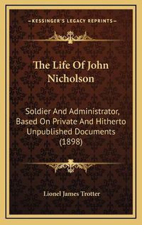 Cover image for The Life of John Nicholson: Soldier and Administrator, Based on Private and Hitherto Unpublished Documents (1898)