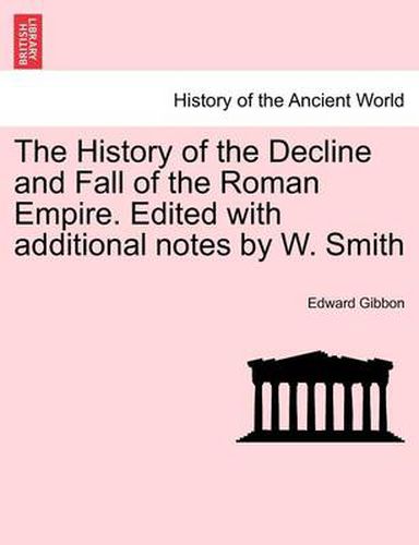 Cover image for The History of the Decline and Fall of the Roman Empire. Edited with Additional Notes by W. Smith