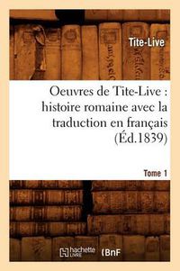 Cover image for Oeuvres de Tite-Live: Histoire Romaine Avec La Traduction En Francais. Tome 1 (Ed.1839)