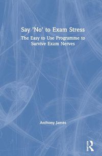 Cover image for Say 'No' to Exam Stress: The Easy to Use Programme to Survive Exam Nerves