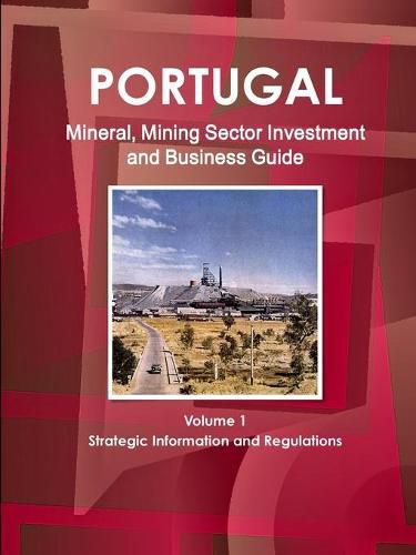 Cover image for Portugal Mineral, Mining Sector Investment and Business Guide Volume 1 Strategic Information and Regulations