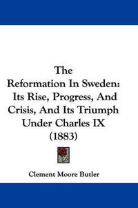 Cover image for The Reformation in Sweden: Its Rise, Progress, and Crisis, and Its Triumph Under Charles IX (1883)