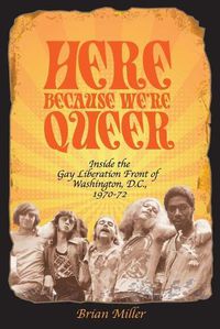 Cover image for Here Because We're Queer: Inside the Gay Liberation Front of Washington, D.C., 1970-72