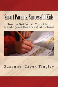 Cover image for Smart Parents, Successful Kids: How to Get What Your Child Needs (And Deserves) from Your Local School