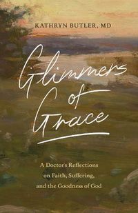 Cover image for Glimmers of Grace: A Doctor's Reflections on Faith, Suffering, and the Goodness of God