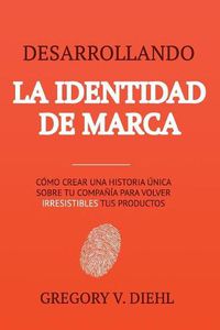 Cover image for Desarrollando la Identidad de Marca: Como Crear una Historia Unica Sobre tu Negocio para Volver Irresistibles tus Productos