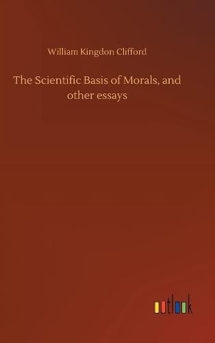 The Scientific Basis of Morals, and other essays