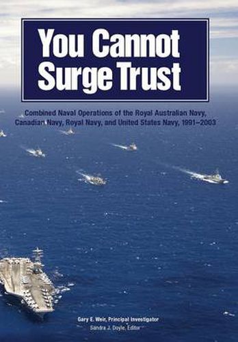 Cover image for You Cannot Surge Trust: Combined Naval Operations of the Royal Australian Navy, Canadian Navy, Royal Navy, and United States Navy, 1991-2003