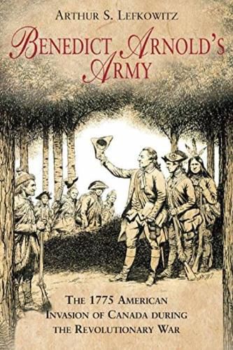 Benedict Arnold's Army: The 1775 American Invasion of Canada During the Revolutionary War