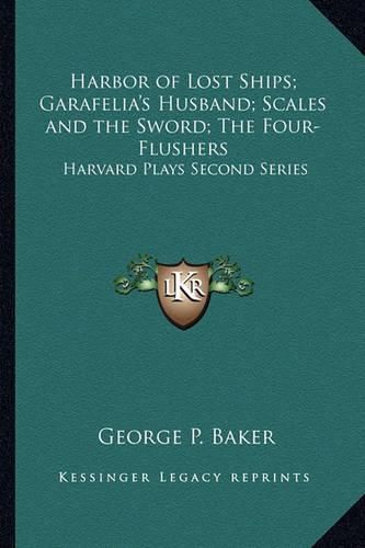 Cover image for Harbor of Lost Ships; Garafelia's Husband; Scales and the Sword; The Four-Flushers: Harvard Plays Second Series
