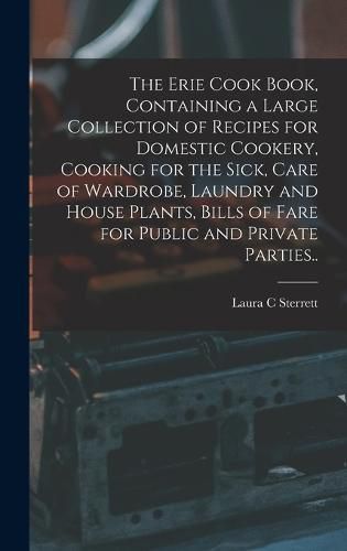 Cover image for The Erie Cook Book, Containing a Large Collection of Recipes for Domestic Cookery, Cooking for the Sick, Care of Wardrobe, Laundry and House Plants, Bills of Fare for Public and Private Parties..