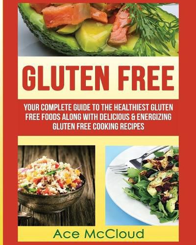 Cover image for Gluten Free: Your Complete Guide To The Healthiest Gluten Free Foods Along With Delicious & Energizing Gluten Free Cooking Recipes