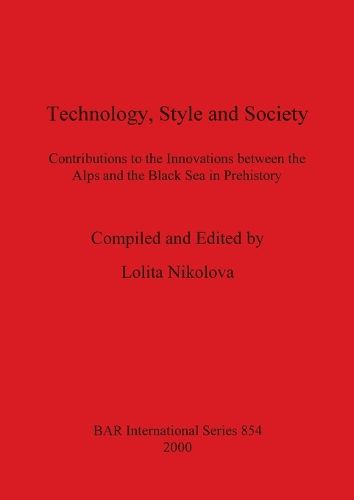 Cover image for Technology, Style and Society: Contributions to the Innovations between the Alps and the Black Sea in Prehistory