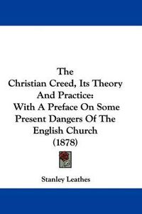 Cover image for The Christian Creed, Its Theory and Practice: With a Preface on Some Present Dangers of the English Church (1878)